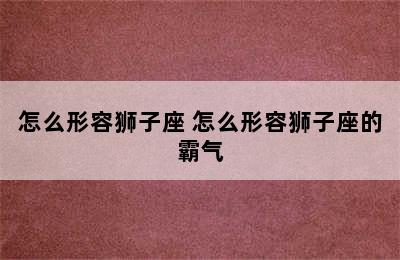 怎么形容狮子座 怎么形容狮子座的霸气